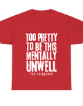 TOO PRETTY TO BE THIS MENTALLY UNWELL TEE